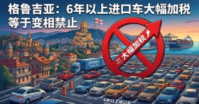 格鲁吉亚6年以上进口车大幅加税，业内称等同变相禁令
